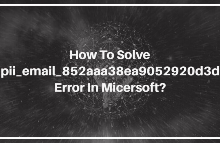 How To Solve [pii_email_852aaa38ea9052920d3d] Error in Micersoft?