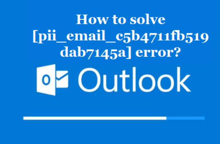 How to solve [pii_email_c5b4711fb519dab7145a] error?