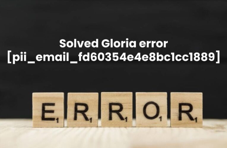 [Solved] Error gloria [pii_email_fd60354e4e8bc1cc1889] Code
