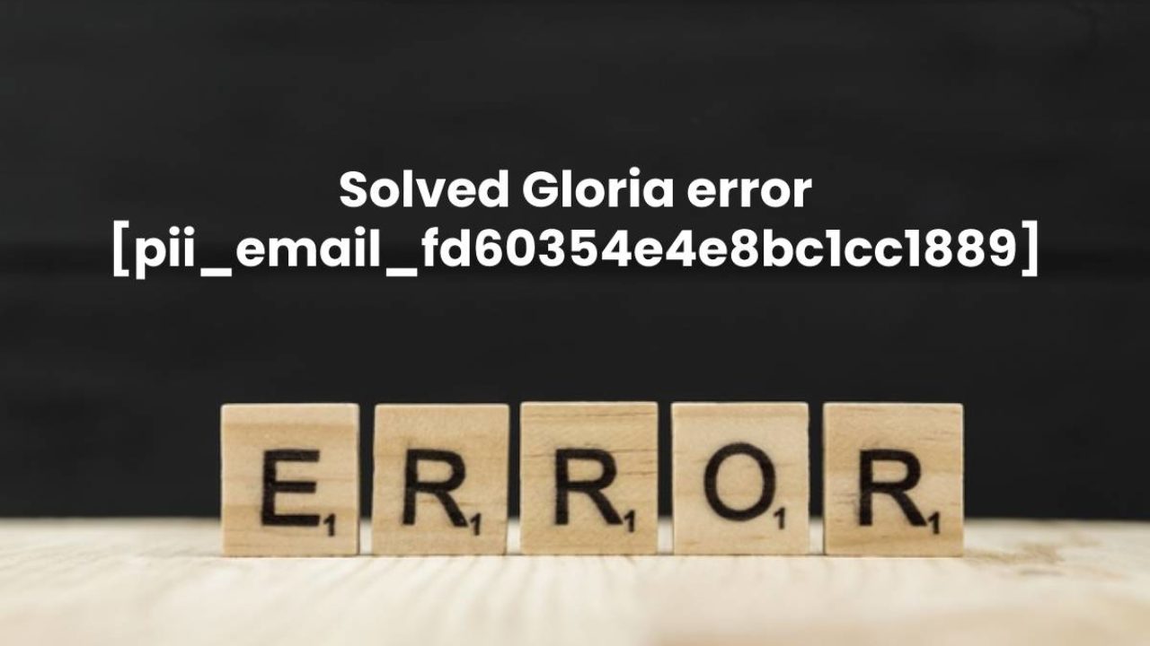 [Solved] Error gloria [pii_email_fd60354e4e8bc1cc1889] Code